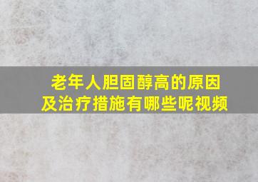 老年人胆固醇高的原因及治疗措施有哪些呢视频