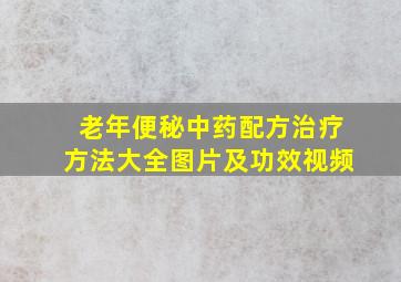 老年便秘中药配方治疗方法大全图片及功效视频