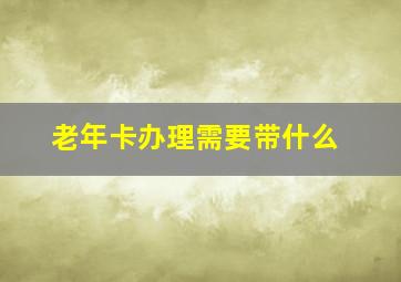 老年卡办理需要带什么