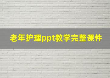 老年护理ppt教学完整课件