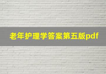 老年护理学答案第五版pdf