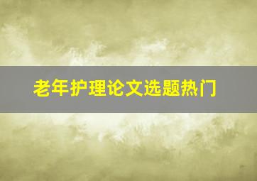 老年护理论文选题热门