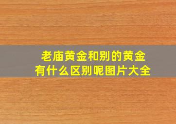 老庙黄金和别的黄金有什么区别呢图片大全