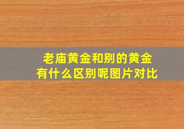 老庙黄金和别的黄金有什么区别呢图片对比