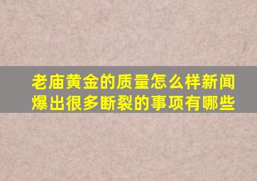 老庙黄金的质量怎么样新闻爆出很多断裂的事项有哪些