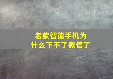 老款智能手机为什么下不了微信了