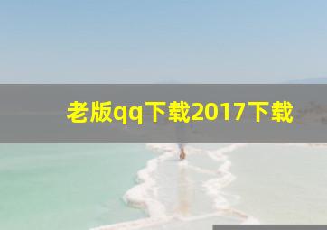 老版qq下载2017下载