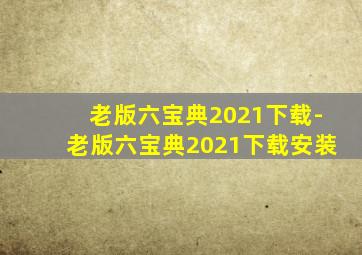 老版六宝典2021下载-老版六宝典2021下载安装