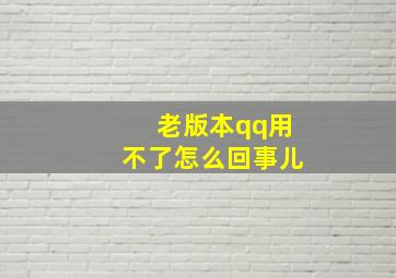 老版本qq用不了怎么回事儿