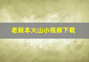 老版本火山小视频下载