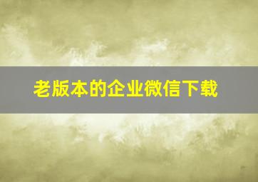 老版本的企业微信下载