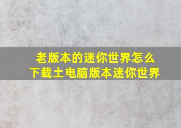 老版本的迷你世界怎么下载土电脑版本迷你世界