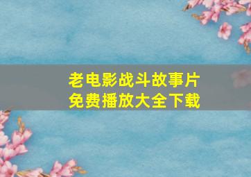 老电影战斗故事片免费播放大全下载