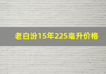 老白汾15年225毫升价格