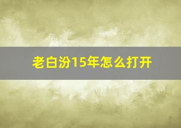 老白汾15年怎么打开