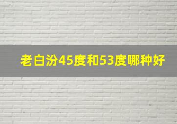 老白汾45度和53度哪种好