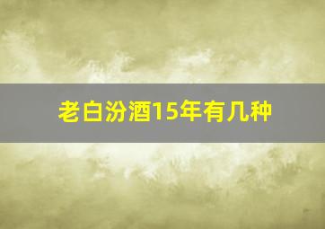 老白汾酒15年有几种