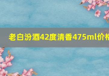 老白汾酒42度清香475ml价格