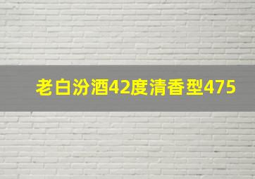 老白汾酒42度清香型475