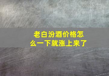 老白汾酒价格怎么一下就涨上来了