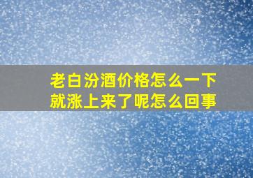 老白汾酒价格怎么一下就涨上来了呢怎么回事