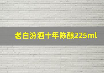 老白汾酒十年陈酿225ml