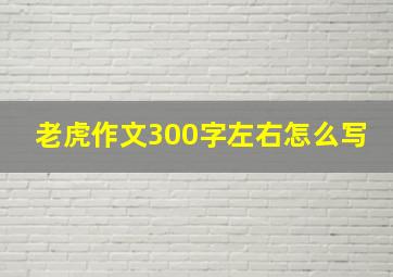 老虎作文300字左右怎么写