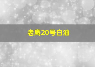 老鹰20号白油