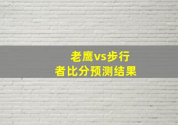 老鹰vs步行者比分预测结果