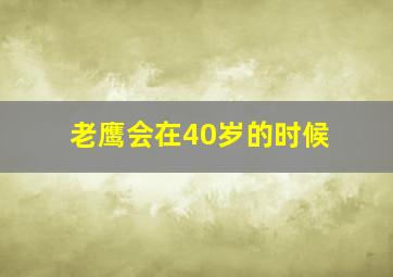 老鹰会在40岁的时候