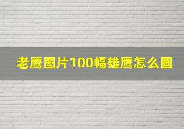 老鹰图片100幅雄鹰怎么画