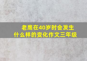 老鹰在40岁时会发生什么样的变化作文三年级