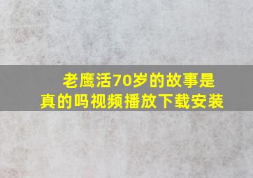 老鹰活70岁的故事是真的吗视频播放下载安装