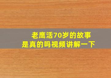 老鹰活70岁的故事是真的吗视频讲解一下