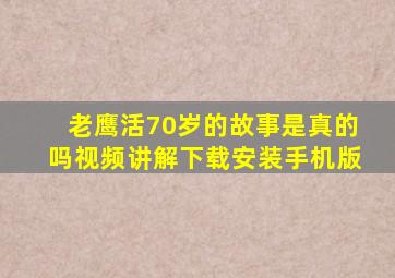 老鹰活70岁的故事是真的吗视频讲解下载安装手机版