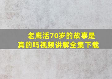 老鹰活70岁的故事是真的吗视频讲解全集下载