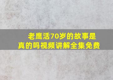 老鹰活70岁的故事是真的吗视频讲解全集免费