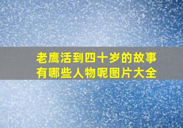 老鹰活到四十岁的故事有哪些人物呢图片大全