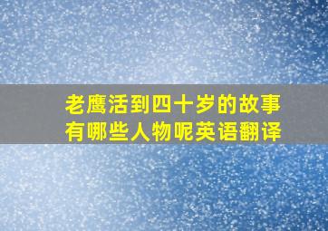 老鹰活到四十岁的故事有哪些人物呢英语翻译