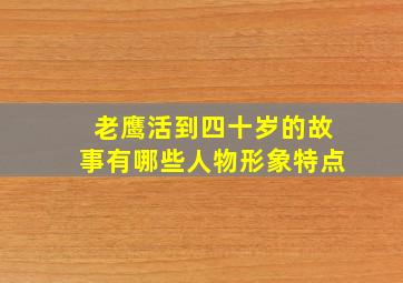 老鹰活到四十岁的故事有哪些人物形象特点