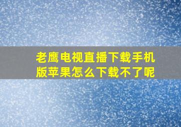 老鹰电视直播下载手机版苹果怎么下载不了呢