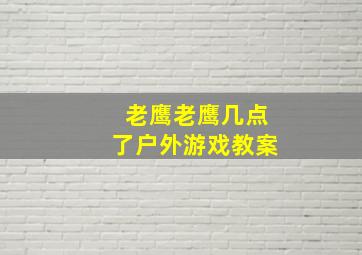 老鹰老鹰几点了户外游戏教案