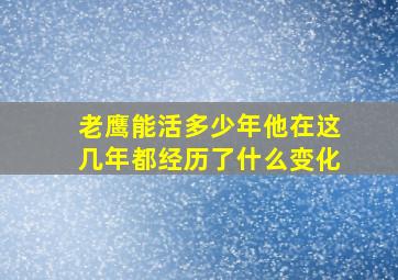 老鹰能活多少年他在这几年都经历了什么变化