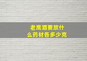 老鹰酒要放什么药材各多少克