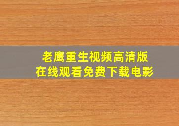 老鹰重生视频高清版在线观看免费下载电影