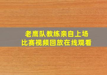 老鹰队教练亲自上场比赛视频回放在线观看