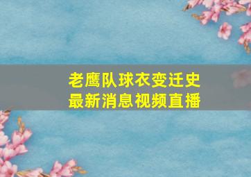 老鹰队球衣变迁史最新消息视频直播