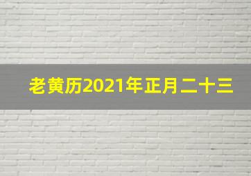 老黄历2021年正月二十三