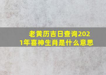 老黄历吉日查询2021年喜神生肖是什么意思