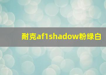 耐克af1shadow粉绿白